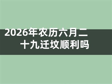 2026年农历六月二十九迁坟顺利吗