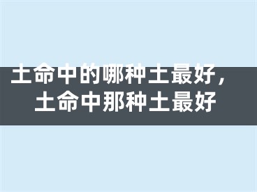 土命中的哪种土最好，土命中那种土最好