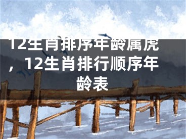 12生肖排序年龄属虎,12生肖排行顺序年龄表