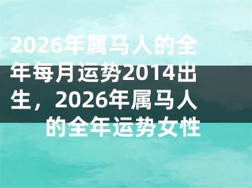 2026年属马人的全年每月运势2014出生，2026年属马人的全年运势女性