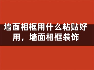 墙面相框用什么粘贴好用,墙面相框装饰