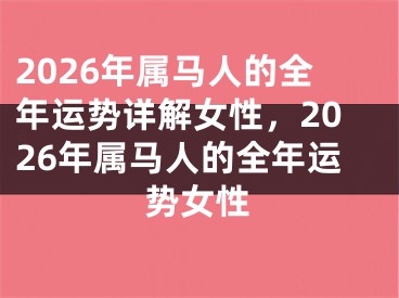 2026年属马人的全年运势详解女性，2026年属马人的全年运势女性