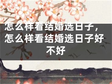 怎么样看结婚选日子,怎么样看结婚选日子好不好
