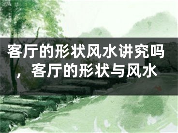 客厅的形状风水讲究吗，客厅的形状与风水