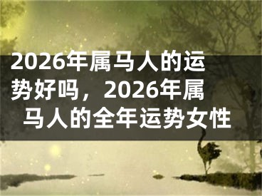 2026年属马人的运势好吗，2026年属马人的全年运势女性