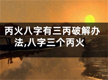 丙火八字有三丙破解办法,八字三个丙火