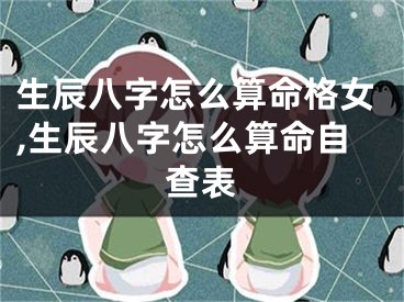 生辰八字怎么算命格女,生辰八字怎么算命自查表