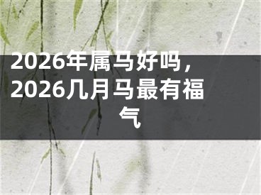 2026年属马好吗，2026几月马最有福气