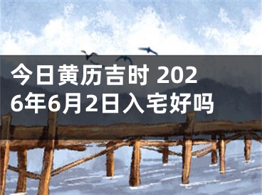 今日黄历吉时 2026年6月2日入宅好吗