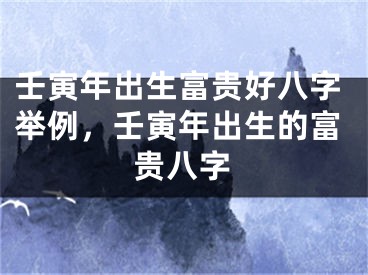壬寅年出生富贵好八字举例，壬寅年出生的富贵八字