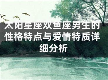 太阳星座双鱼座男生的性格特点与爱情特质详细分析