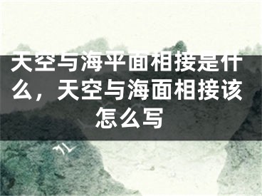 天空与海平面相接是什么,天空与海面相接该怎么写