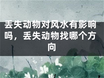 丢失动物对风水有影响吗，丢失动物找哪个方向