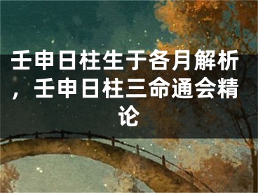壬申日柱生于各月解析，壬申日柱三命通会精论