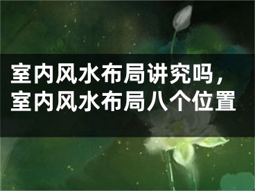 室内风水布局讲究吗，室内风水布局八个位置