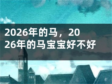 2026年的马,2026年的马宝宝好不好