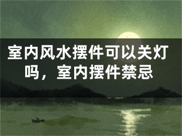 室内风水摆件可以关灯吗，室内摆件禁忌