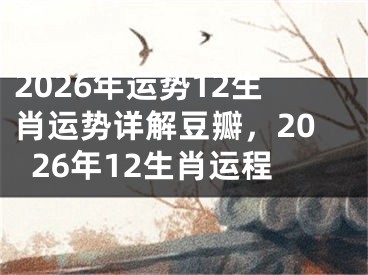 2026年运势12生肖运势详解豆瓣，2026年12生肖运程