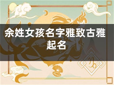余姓女孩名字雅致古雅起名