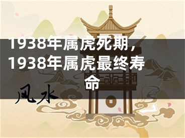 1938年属虎死期，1938年属虎最终寿命