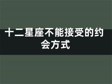 十二星座不能接受的约会方式