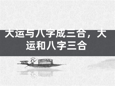 大运与八字成三合，大运和八字三合