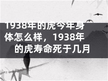 1938年的虎今年身体怎么样，1938年的虎寿命死于几月