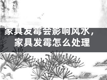家具发霉会影响风水，家具发霉怎么处理
