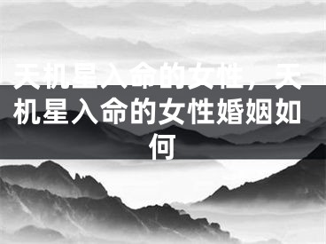 天机星入命的女性，天机星入命的女性婚姻如何