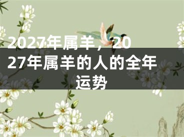2027年属羊，2027年属羊的人的全年运势