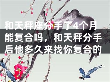 和天秤座分手了4个月能复合吗，和天秤分手后他多久来找你复合的