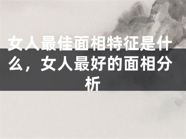女人最佳面相特征是什么，女人最好的面相分析