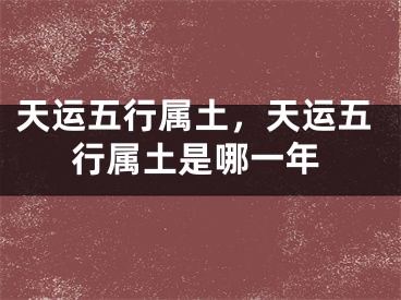 天运五行属土，天运五行属土是哪一年