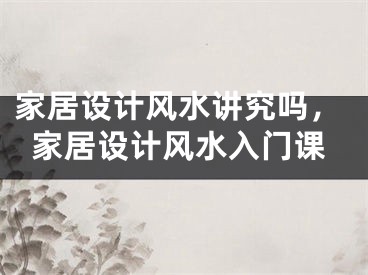 家居设计风水讲究吗，家居设计风水入门课