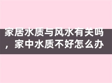 家居水质与风水有关吗，家中水质不好怎么办
