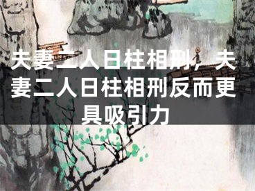 夫妻二人日柱相刑，夫妻二人日柱相刑反而更具吸引力