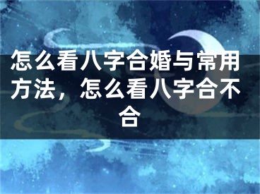 怎么看八字合婚与常用方法，怎么看八字合不合