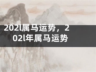 202l属马运势，202l年属马运势