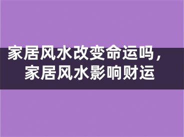 家居风水改变命运吗，家居风水影响财运