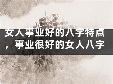 女人事业好的八字特点，事业很好的女人八字