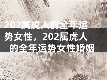 202属虎人的全年运势女性，202属虎人的全年运势女性婚姻