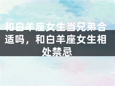 和白羊座女生当兄弟合适吗,和白羊座女生相处禁忌