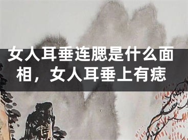 女人耳垂连腮是什么面相,女人耳垂上有痣