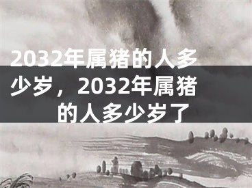 2032年属猪的人多少岁，2032年属猪的人多少岁了