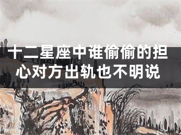 十二星座中谁偷偷的担心对方出轨也不明说