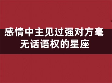 感情中主见过强对方毫无话语权的星座