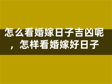 怎么看婚嫁日子吉凶呢，怎样看婚嫁好日子