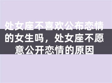 处女座不喜欢公布恋情的女生吗，处女座不愿意公开恋情的原因