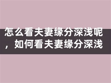 怎么看夫妻缘分深浅呢，如何看夫妻缘分深浅