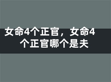 女命4个正官，女命4个正官哪个是夫